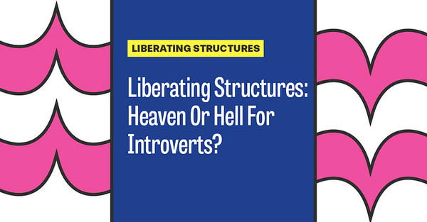 Liberating Structures: Heaven Or Hell For Introverts?