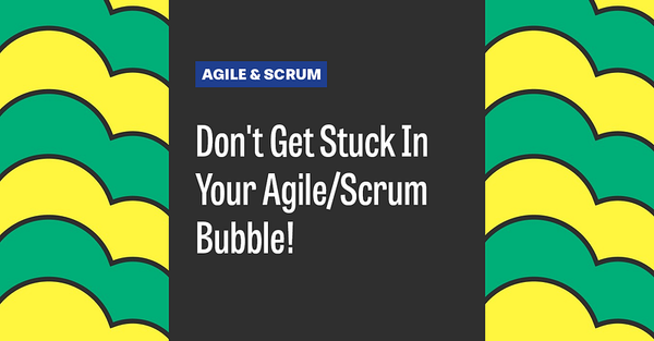 Don’t Get Stuck In Your Agile/Scrum Bubble!