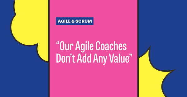 “Our Agile Coaches Don’t Add Any Value.”