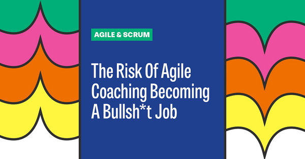 The Risk Of Agile Coaching Becoming A Bullsh*t Job